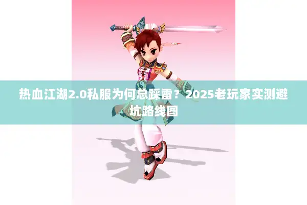 热血江湖2.0私服为何总踩雷？2025老玩家实测避坑路线图
