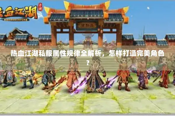 热血江湖私服属性规律全解析，怎样打造完美角色？