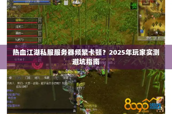 热血江湖私服服务器频繁卡顿？2025年玩家实测避坑指南