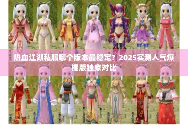 热血江湖私服哪个版本最稳定?2025实测人气爆棚版独家对比 热血江湖私服哪个版本最稳定?2025实测人气爆棚版独家对比