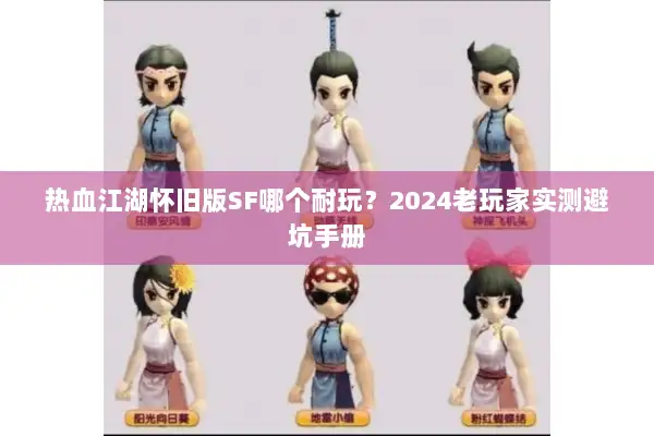 热血江湖怀旧版SF哪个耐玩?2024老玩家实测避坑手册 热血江湖怀旧版SF哪个耐玩?2024老玩家实测避坑手册