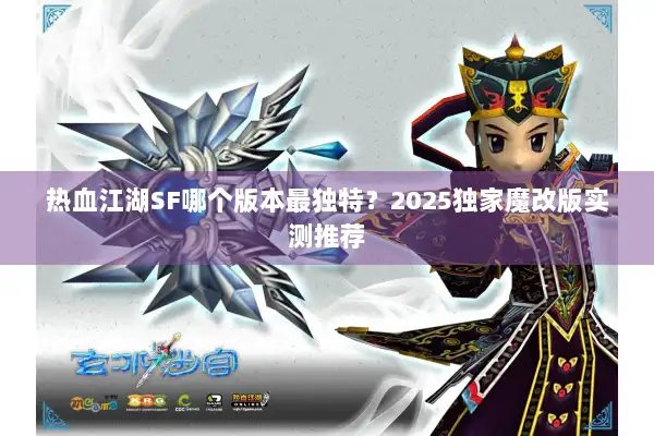 热血江湖SF哪个版本最独特?2025独家魔改版实测推荐 热血江湖SF哪个版本最独特?2025独家魔改版实测推荐