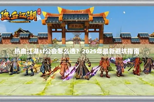 热血江湖sf公会怎么选？2025年最新避坑指南
