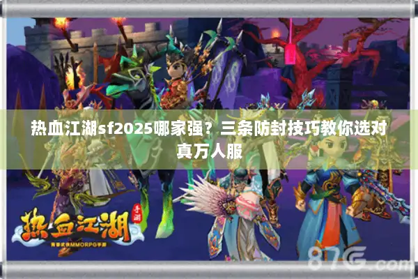 热血江湖sf2025哪家强？三条防封技巧教你选对真万人服
