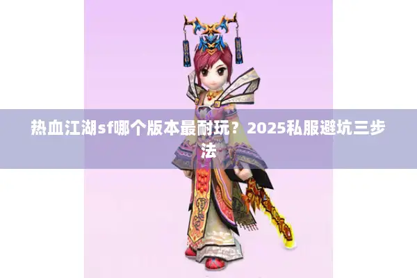 热血江湖sf哪个版本最耐玩？2025私服避坑三步法