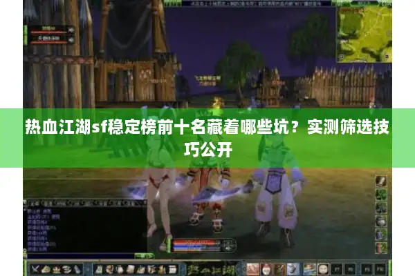 热血江湖sf稳定榜前十名藏着哪些坑？实测筛选技巧公开