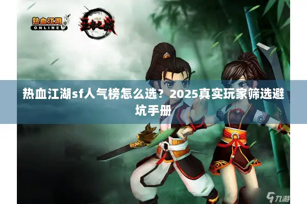 热血江湖sf人气榜怎么选？2025真实玩家筛选避坑手册