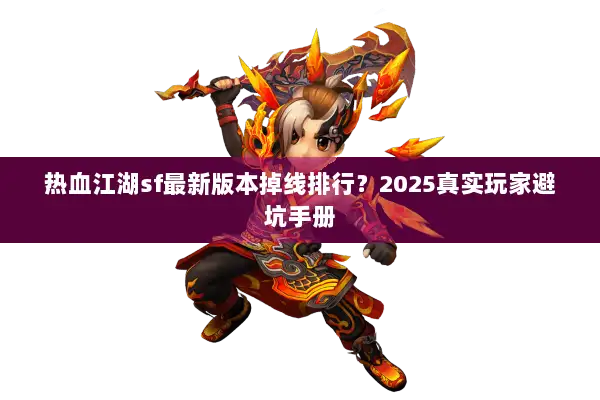 热血江湖sf最新版本掉线排行？2025真实玩家避坑手册