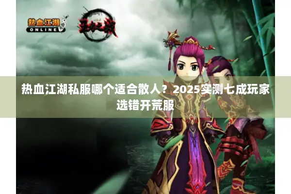 热血江湖私服哪个适合散人?2025实测七成玩家选错开荒服 热血江湖私服哪个适合散人?2025实测七成玩家选错开荒服