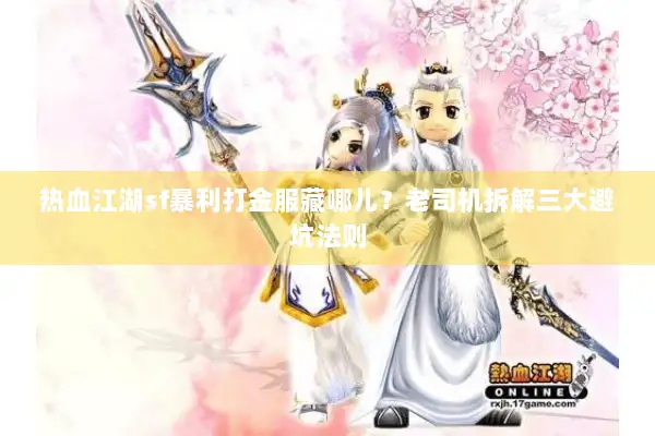 热血江湖sf暴利打金服藏哪儿？老司机拆解三大避坑法则