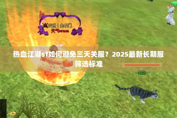 热血江湖sf如何避免三天关服?2025最新长期服筛选标准 热血江湖sf如何避免三天关服?2025最新长期服筛选标准