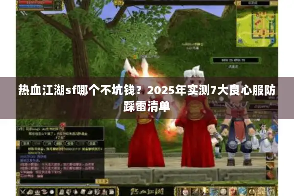 热血江湖sf哪个不坑钱？2025年实测7大良心服防踩雷清单