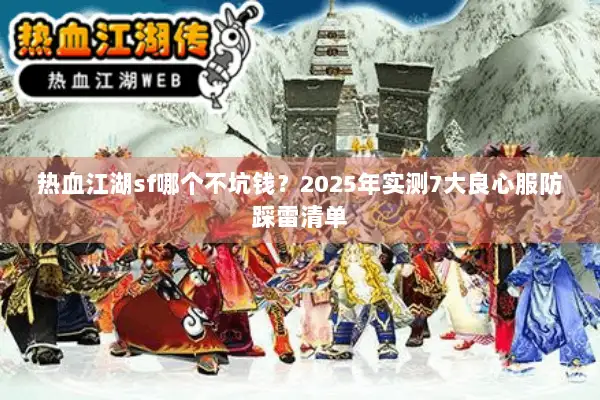 热血江湖sf哪个不坑钱?2025年实测7大良心服防踩雷清单 热血江湖sf哪个不坑钱?2025年实测7大良心服防踩雷清单