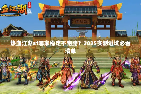 热血江湖sf哪家稳定不跑路？2025实测避坑必看清单