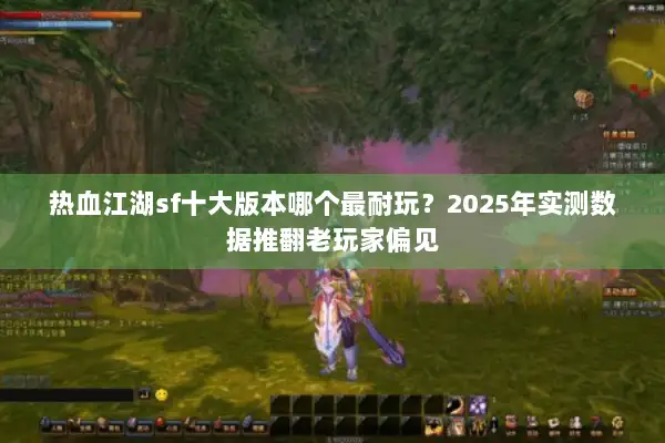 热血江湖sf十大版本哪个最耐玩？2025年实测数据推翻老玩家偏见