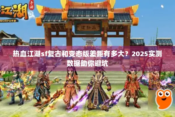 热血江湖sf复古和变态版差距有多大?2025实测数据助你避坑 热血江湖sf复古和变态版差距有多大?2025实测数据助你避坑