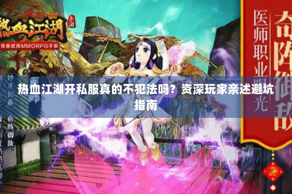 热血江湖开私服真的不犯法吗?资深玩家亲述避坑指南 热血江湖开私服真的不犯法吗?资深玩家亲述避坑指南
