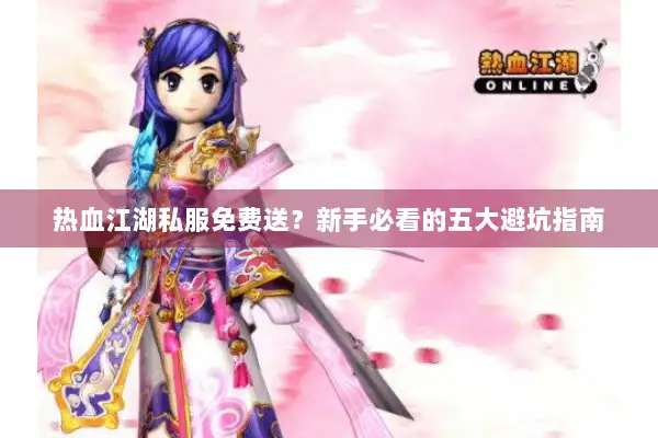 热血江湖私服免费送？新手必看的五大避坑指南