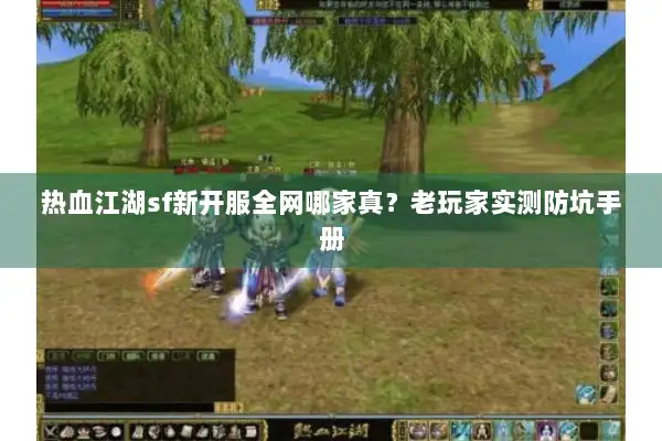 热血江湖sf新开服全网哪家真？老玩家实测防坑手册