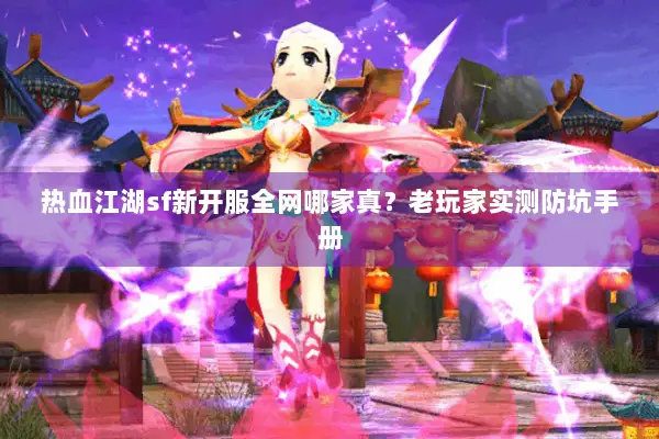 热血江湖sf新开服全网哪家真？老玩家实测防坑手册
