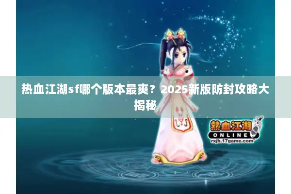 热血江湖sf哪个版本最爽？2025新版防封攻略大揭秘