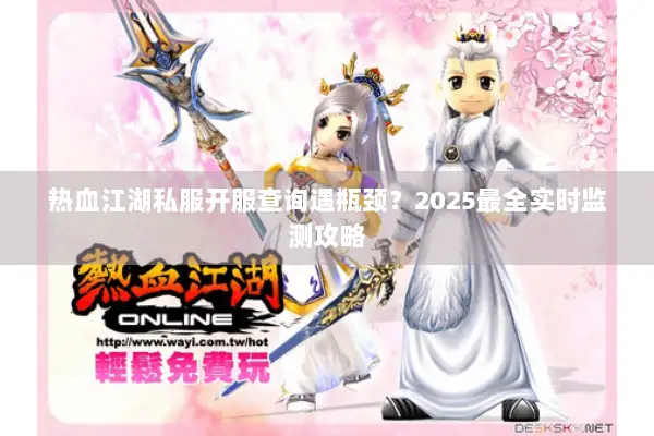 热血江湖私服开服查询遇瓶颈?2025最全实时监测攻略 热血江湖私服开服查询遇瓶颈?2025最全实时监测攻略