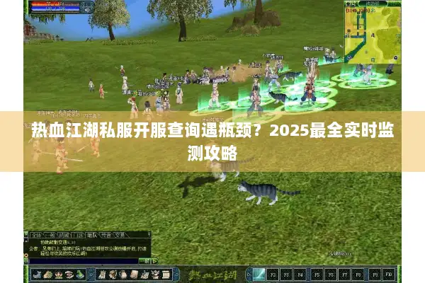热血江湖私服开服查询遇瓶颈?2025最全实时监测攻略 热血江湖私服开服查询遇瓶颈?2025最全实时监测攻略
