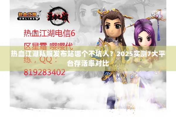 热血江湖私服发布站哪个不坑人？2025实测7大平台存活率对比