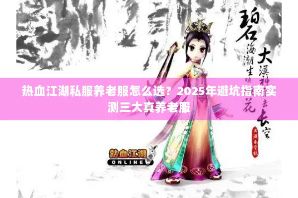 热血江湖私服养老服怎么选？2025年避坑指南实测三大真养老服