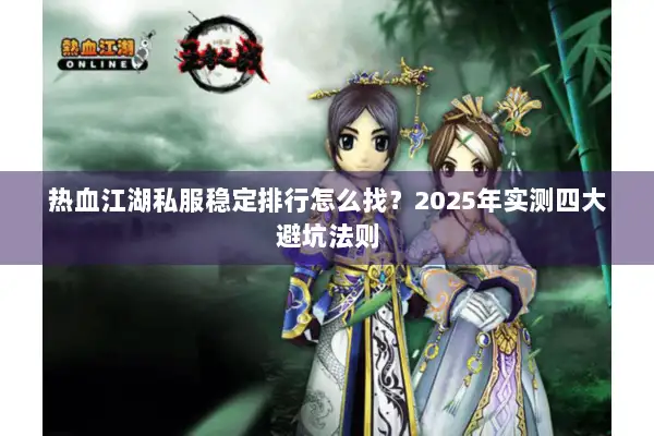 热血江湖私服稳定排行怎么找？2025年实测四大避坑法则