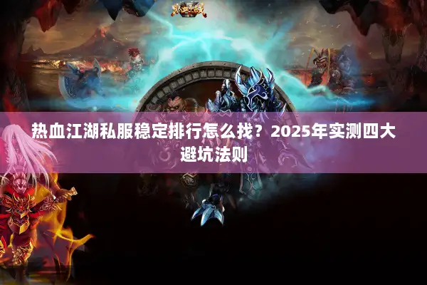 热血江湖私服稳定排行怎么找？2025年实测四大避坑法则