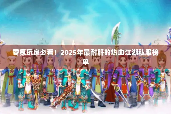 零氪玩家必看!2025年最耐肝的热血江湖私服榜单 零氪玩家必看!2025年最耐肝的热血江湖私服榜单