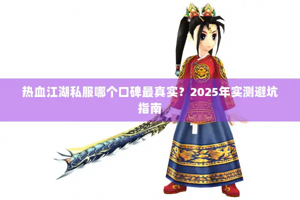 热血江湖私服哪个口碑最真实?2025年实测避坑指南 热血江湖私服哪个口碑最真实?2025年实测避坑指南