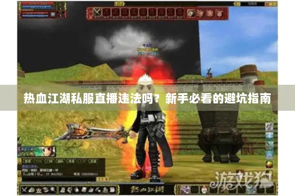 热血江湖私服直播违法吗?新手必看的避坑指南 热血江湖私服直播违法吗?新手必看的避坑指南