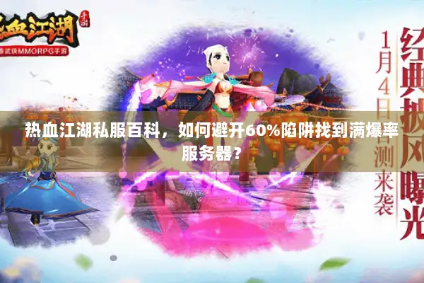 热血江湖私服百科，如何避开60%陷阱找到满爆率服务器？