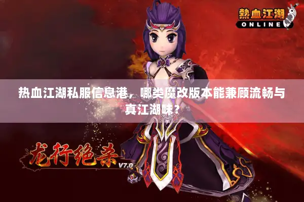 热血江湖私服信息港，哪类魔改版本能兼顾流畅与真江湖味？