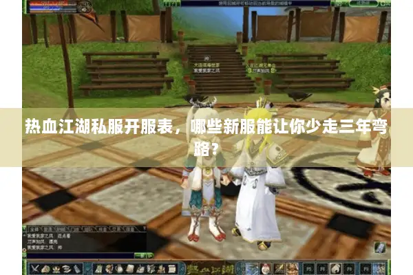 热血江湖私服开服表，哪些新服能让你少走三年弯路？