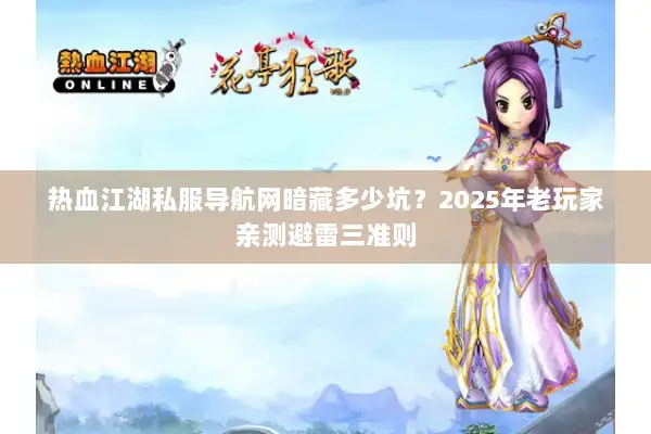 热血江湖私服导航网暗藏多少坑？2025年老玩家亲测避雷三准则