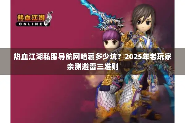 热血江湖私服导航网暗藏多少坑？2025年老玩家亲测避雷三准则