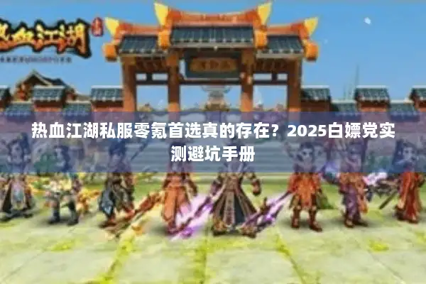 热血江湖私服零氪首选真的存在？2025白嫖党实测避坑手册