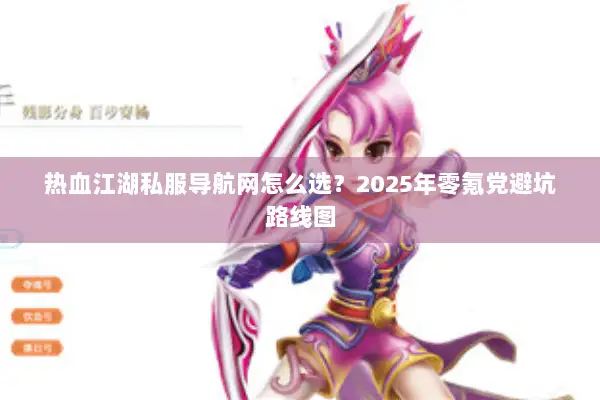 热血江湖私服导航网怎么选?2025年零氪党避坑路线图 热血江湖私服导航网怎么选?2025年零氪党避坑路线图