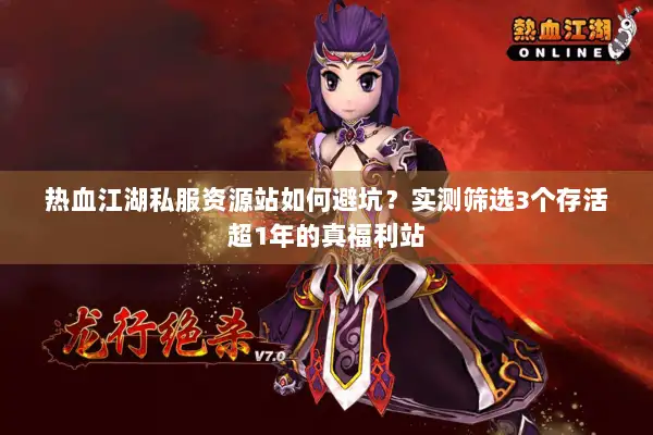 热血江湖私服资源站如何避坑？实测筛选3个存活超1年的真福利站
