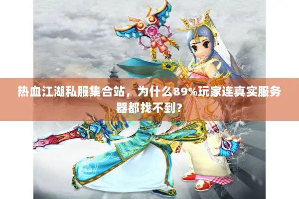 热血江湖私服集合站，为什么89%玩家连真实服务器都找不到？