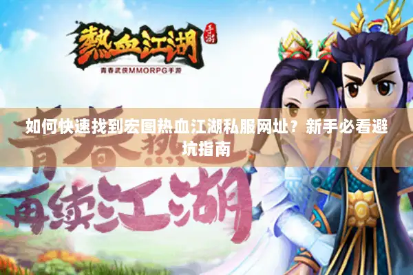 如何快速找到宏图热血江湖私服网址?新手必看避坑指南 如何快速找到宏图热血江湖私服网址?新手必看避坑指南