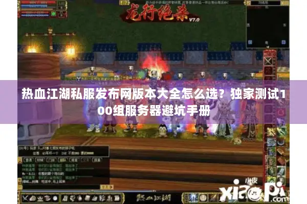 热血江湖私服发布网版本大全怎么选？独家测试100组服务器避坑手册