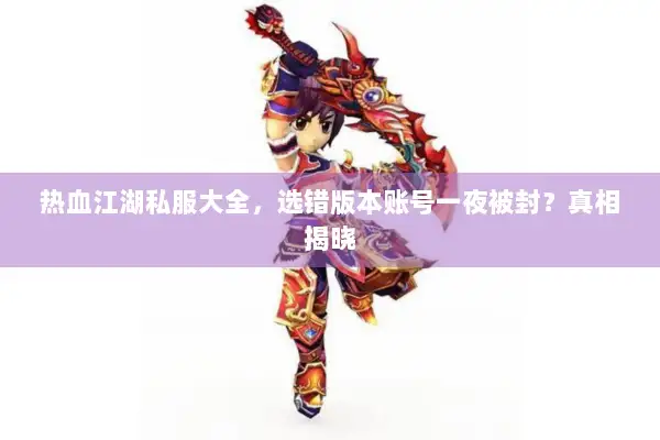 热血江湖私服大全，选错版本账号一夜被封？真相揭晓