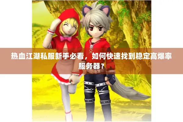 热血江湖私服新手必看,如何快速找到稳定高爆率服务器? 热血江湖私服新手必看,如何快速找到稳定高爆率服务器?