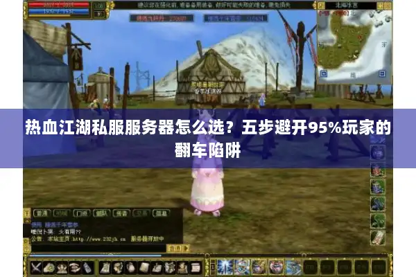热血江湖私服服务器怎么选？五步避开95%玩家的翻车陷阱