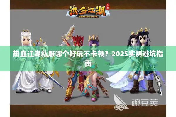 热血江湖私服哪个好玩不卡顿？2025实测避坑指南