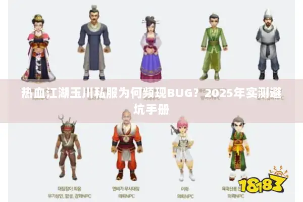 热血江湖玉川私服为何频现BUG？2025年实测避坑手册